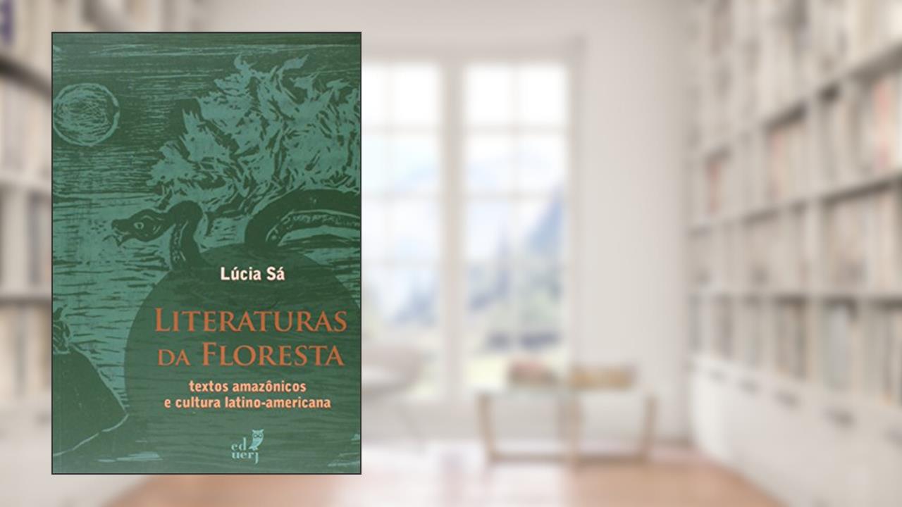 Literaturas da Floresta. Textos Amazônicos e Cultura Latino-Americana, do autor Lucia Sa