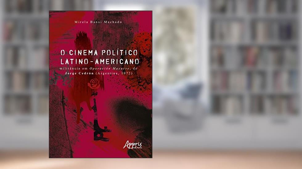 O cinema político latino-americano: militância em Operación Masacre, de Jorge Cedrón (Argentina, 1972), do autor Mirela Bansi Machado