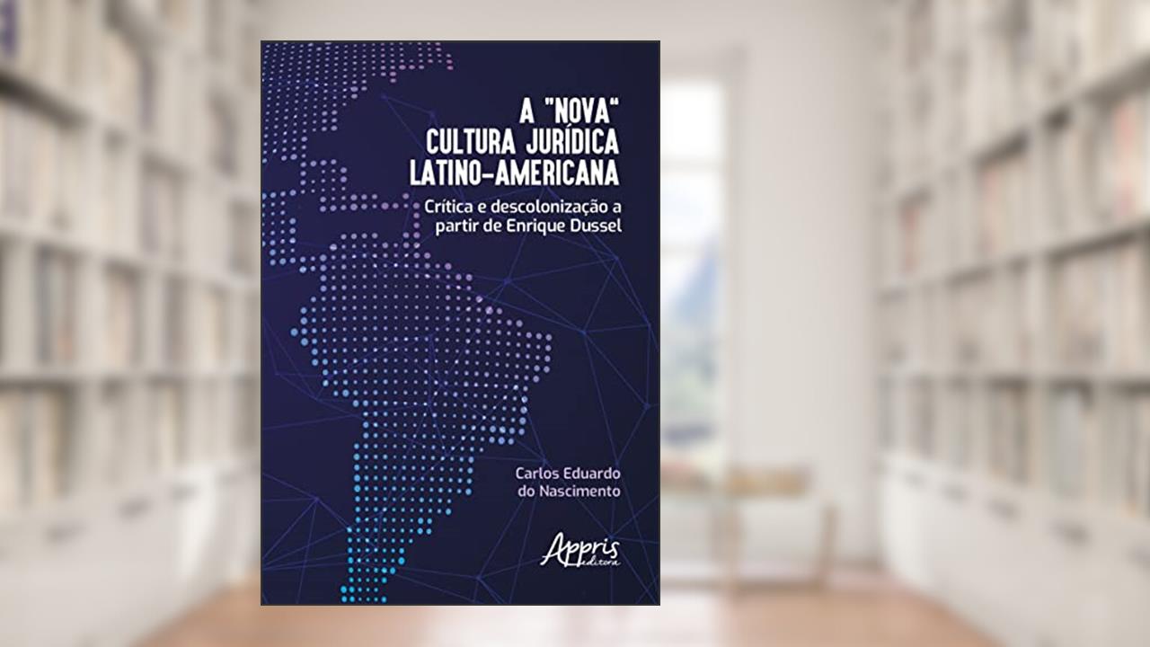 A "Nova" Cultura Jurídica Latino-Americana: Crítica e Descolonização a Partir de Enrique Dussel, do autor Carlos Eduardo do Nascimento