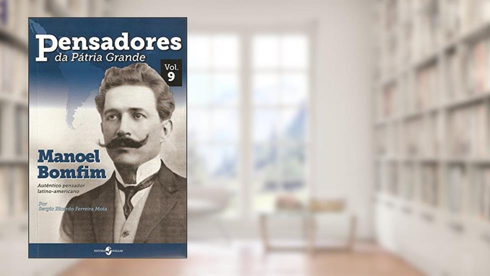 Manoel Bomfim: Autêntico Pensador Latino-americano, do autor Sergio Ricardo Ferreira Mota