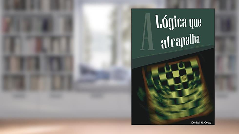 A lógica que atrapalha: A lógica do autoengano e da auto sabotagem, do autor Denival H. Couto