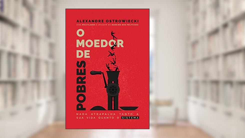 O Moedor de Pobres: Nada Atrapalha Tanto A Sua Vida Quanto O Sistema, do autor Alexandre Ostrowiecki