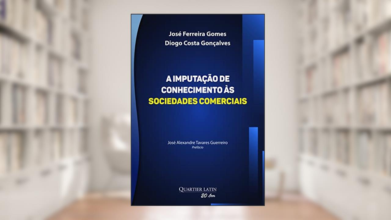 A Imputação de Conhecimento às Sociedades Comerciais, do autor José Ferreira Gomes; diogo Costa Gonçalves