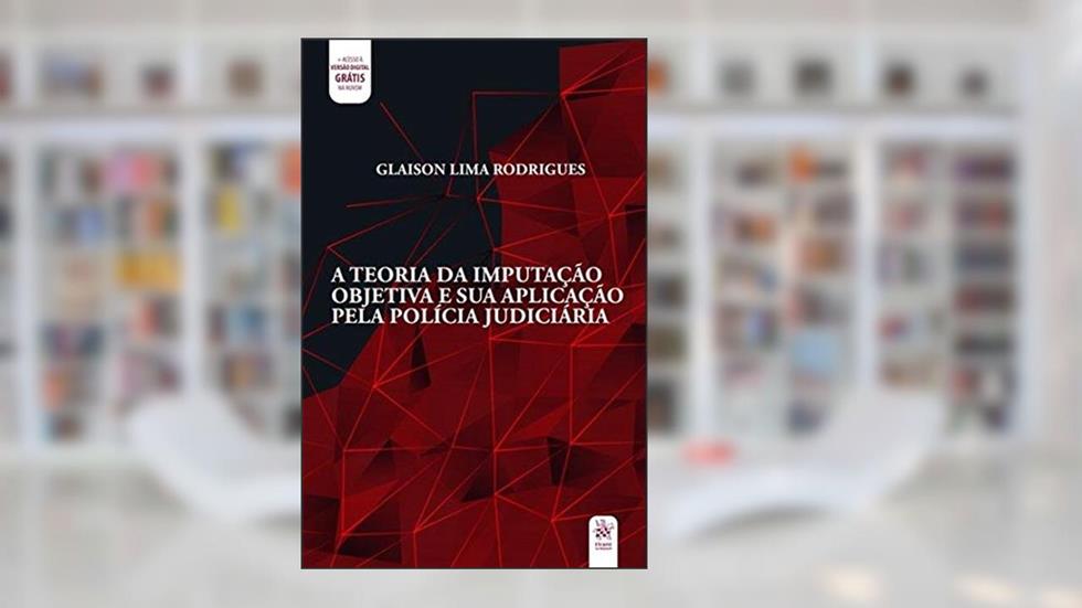 A Teoria da Imputação Objetiva e sua Aplicação Pela Polícia Judiciária, do autor Glaison Lima Rodrigues