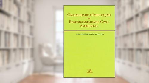 Capa de Causalidade e Imputação na Responsabilidade Civil Ambiental, do autor Ana Perestrelo de Oliveira