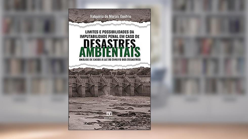 Limites e Possibilidades da Imputabilidade Penal em Caso de Desastres Ambientais: análise de casos à luz do Direito dos Desastres, do autor Valquiria de Morais Onófrio