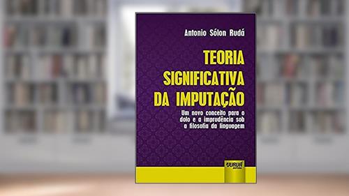 Capa de Teoria Significativa da Imputação. Um Novo Conceito Para o Dolo e a Imprudência Sob a Filosofia da Linguagem, do autor Antonio Sólon Rudá