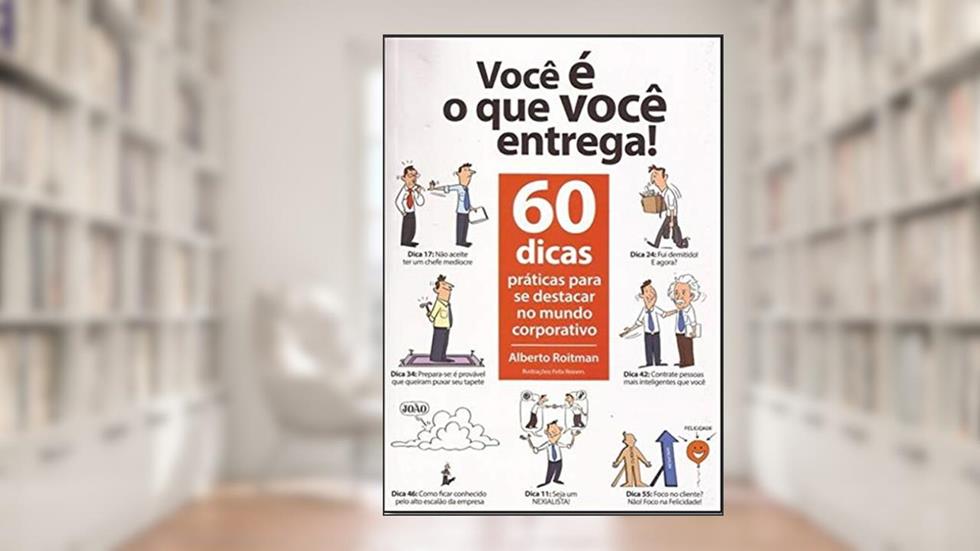 Você é o que Você Entrega!: 60 Dicas Práticas Para se Destacar no Mundo Corporativo, do autor Alberto Roitman
