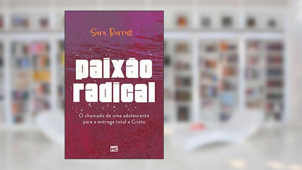 Paixão radical: O chamado de uma adolescente para a entrega total a Cristo, do autor Sara Barratt