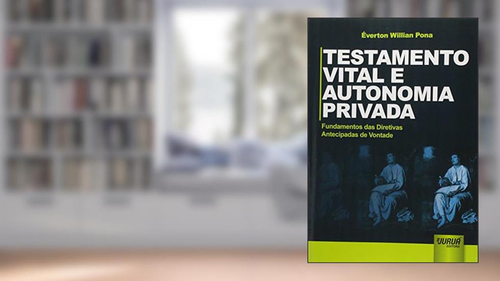 Testamento Vital e Autonomia Privada - Fundamentos das Diretivas Antecipadas de Vontade, do autor Éverton Willian Pona