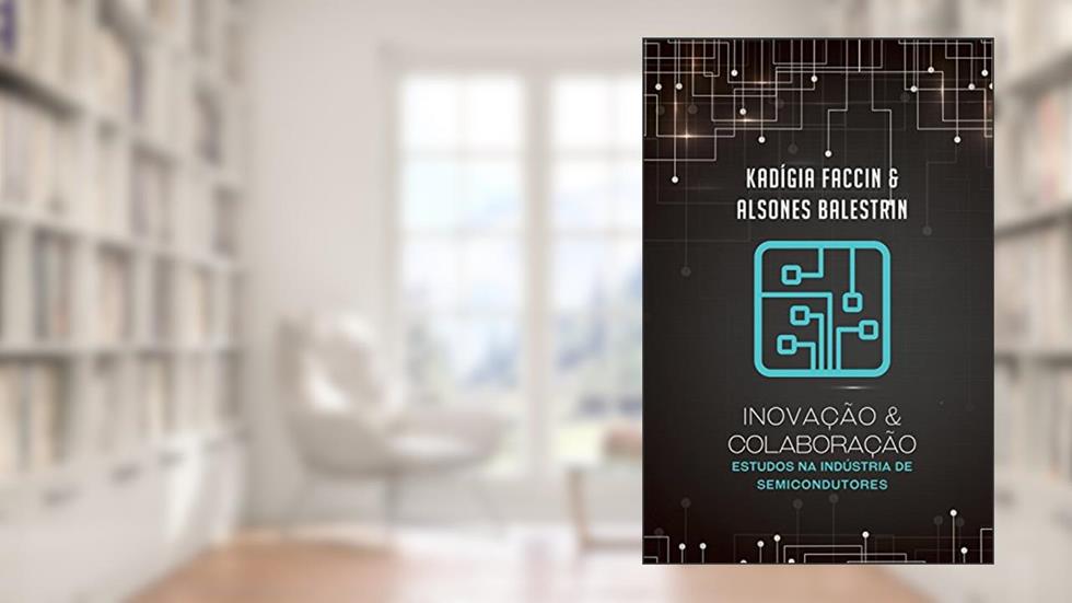 Inovação e colaboração: Estudos na Indústria de Semicondutores, do autor Kadigia Faccin