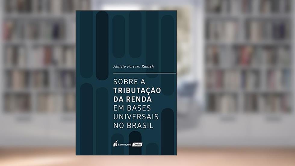 Sobre a Tributação da Renda em Bases Universais no Brasil. 2018, do autor Aluizio Porcaro Rausch