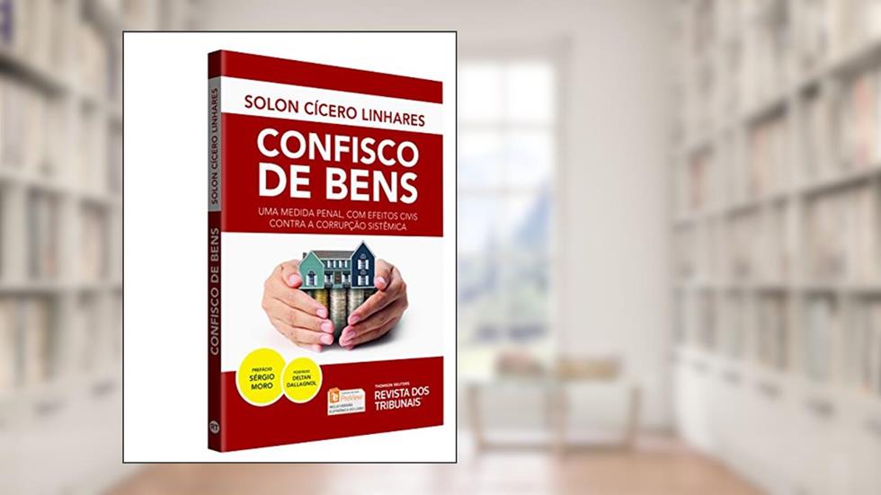 Confisco de Bens. Uma Medida Penal, com Efeitos Civis Contra a Corrupção Sistêmica, do autor Solon Cícero Linhares