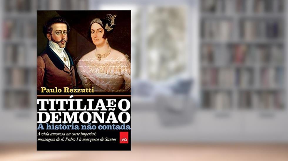Titília e o Demonão - A história não contada: A vida amorosa na corte imperial: mensagens de d. Pedro I à marquesa de Santos, do autor Paulo Rezzutti