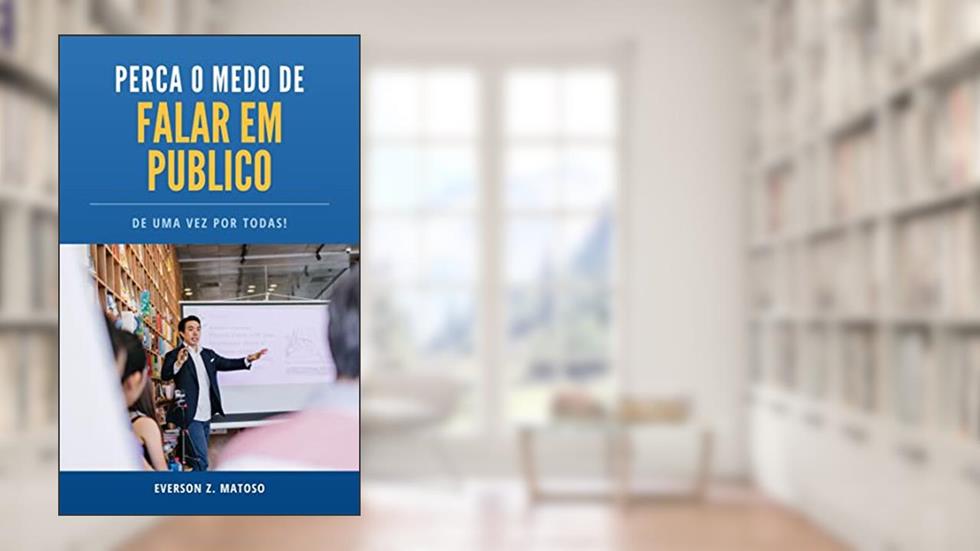 Perca o Medo de Falar e Público de Uma Vez Por Todas : Manual Prático para Aprender a Falar em Público, do autor Everson Z. Matoso