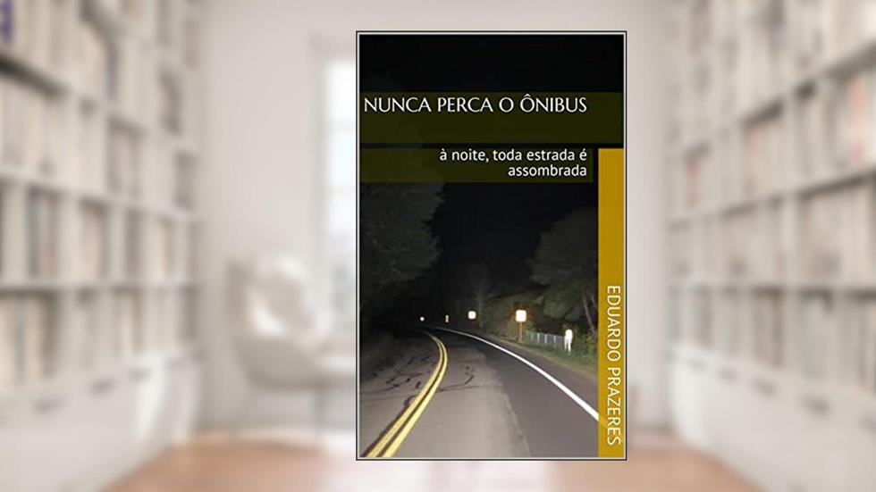 Nunca Perca o Ônibus : à noite, toda estrada é assombrada, do autor Eduardo Prazeres