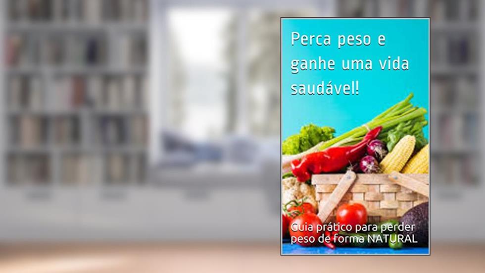 Perca peso e ganhe uma vida saudável!: Guia prático para perder peso de forma NATURAL., do autor Guia prático para perder peso de forma NATURAL