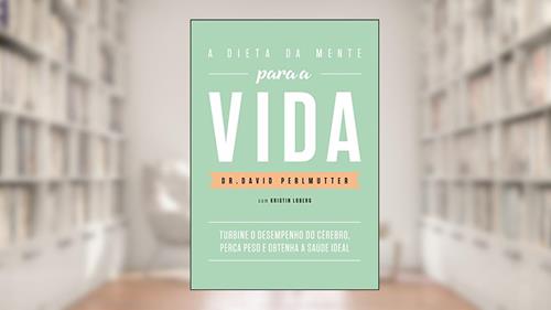Capa de A dieta da mente para a vida: Turbine o desempenho do cérebro, perca peso e obtenha a saúde ideal, do autor Dr. David Perlmutter
