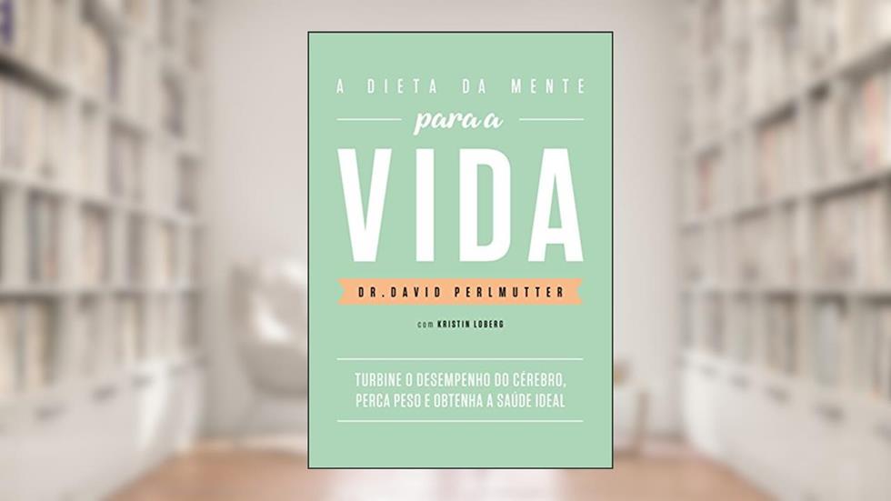 A dieta da mente para a vida: Turbine o desempenho do cérebro, perca peso e obtenha a saúde ideal, do autor Dr. David Perlmutter