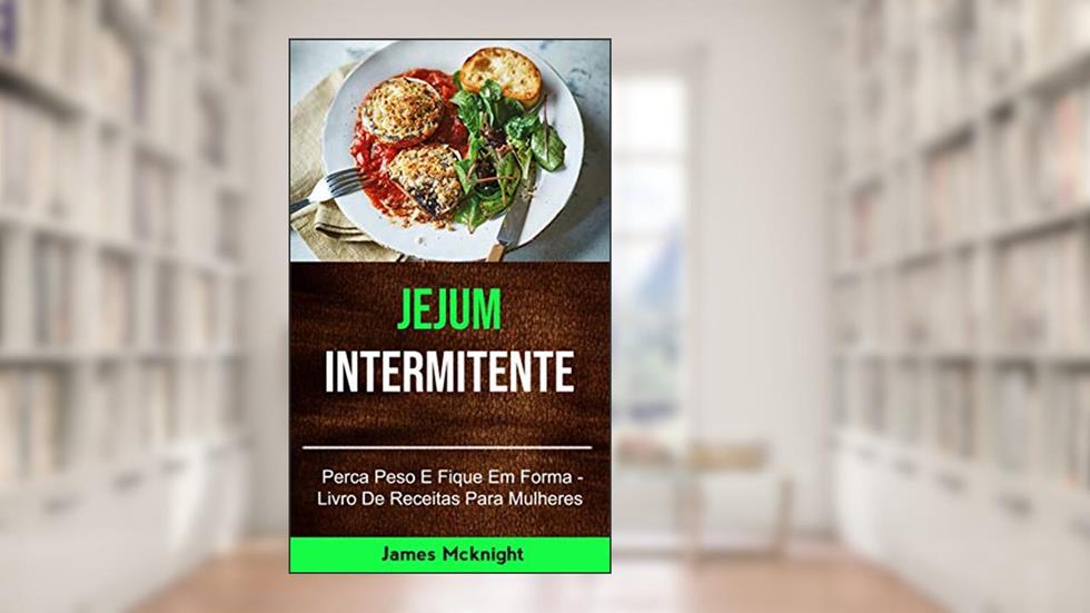 Jejum Intermitente - Perca Peso E Fique Em Forma - Livro De Receitas Para Mulheres: inermittent fasting, do autor James Mcknight