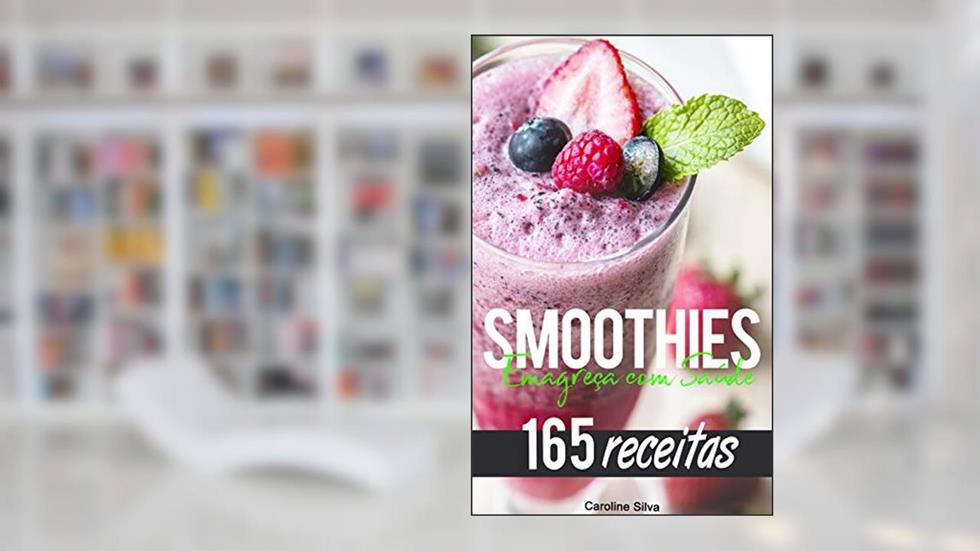 Smoothies - Emagreça com Saúde: 165 receitas saudáveis para emagrecer - Perca peso e queime gordura!, do autor Caroline Silva