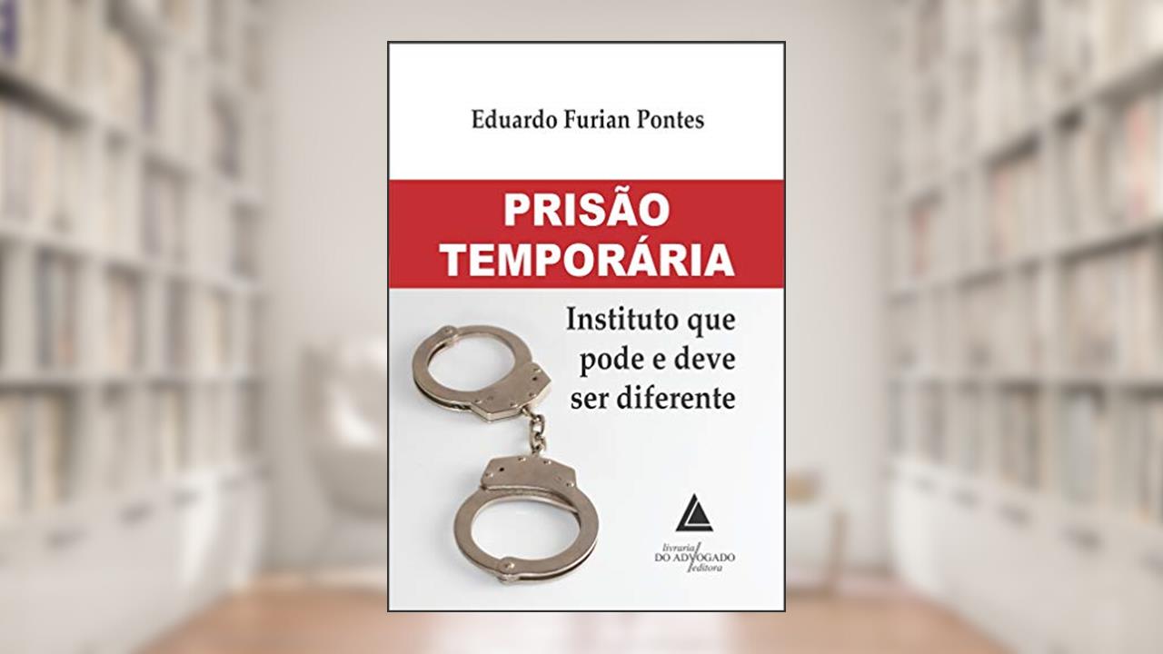 Prisão Temporária: Instituto que Pode e Deve ser Diferente, do autor Eduardo Furian Pontes