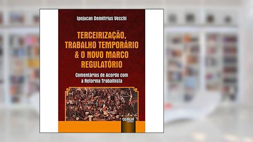 Capa de Terceirização, Trabalho Temporário & o Novo Marco Regulatório - Comentários de Acordo com a Reforma Trabalhista, do autor Ipojucan Demétrius Vecchi