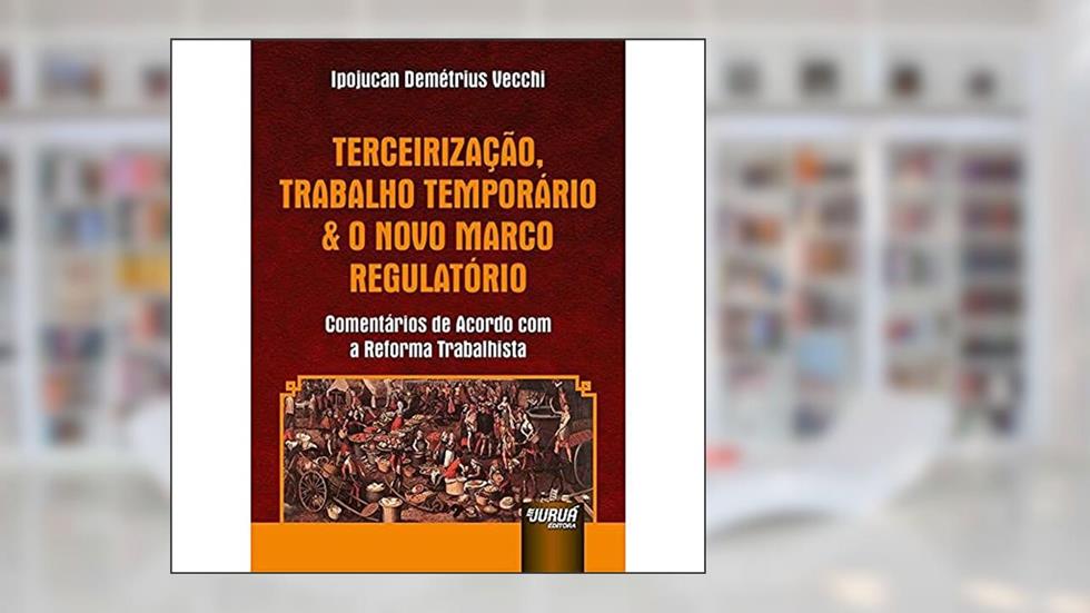 Terceirização, Trabalho Temporário & o Novo Marco Regulatório - Comentários de Acordo com a Reforma Trabalhista, do autor Ipojucan Demétrius Vecchi