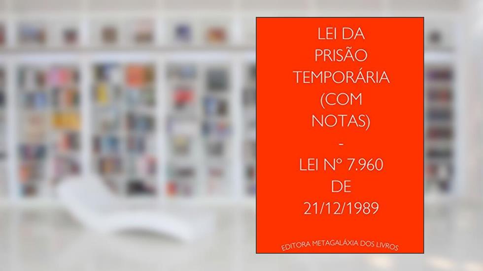 Lei da Prisão Temporária (Com notas) - Lei nº 7.960 de 21/12/1989, do autor Editora Metagaláxia dos Livros