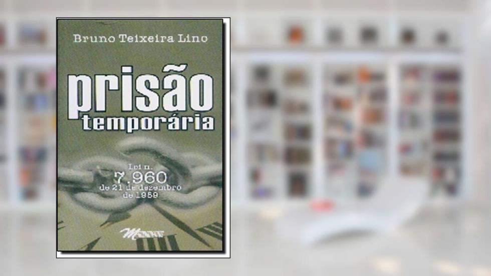 Prisao Temporaria: Lei N¼ 7.960 De 21 De Dezembro De 1989, do autor Bruno Teixeira Lino