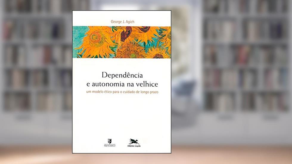 Dependência e autonomia na velhice - Um modelo ético para o cuidado de longo prazo, do autor George J. Agich