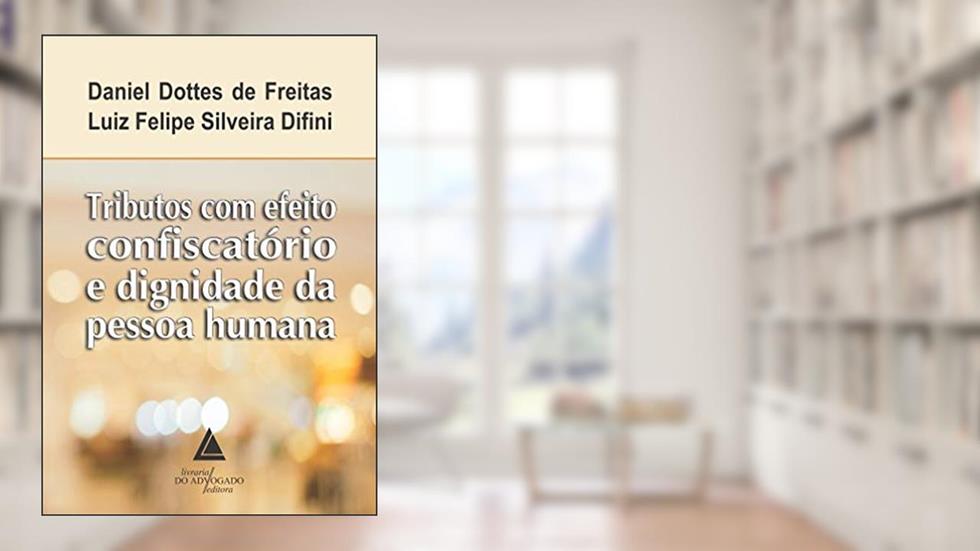 Tributos com Efeito Confiscatório e Dignidade da Pessoa Humana, do autor Daniel Dottes de Freitas; Luiz Felipe Silveira Difini