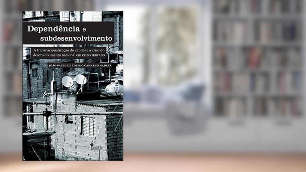 Dependência e Subdesenvolvimento: a Transnacionalização do Capital e a Crise do Desenvolvimento Nacional em Celso Furtado, do autor João Paulo de Toledo Camargo Hadler