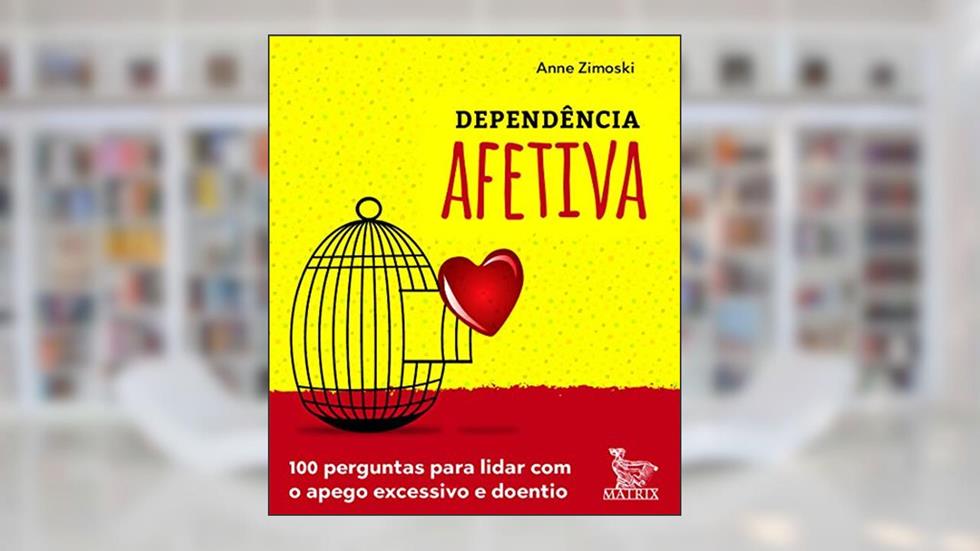 Dependência afetiva: 100 perguntas para lidar com o apego excessivo e doentio, do autor Anne Zimoski