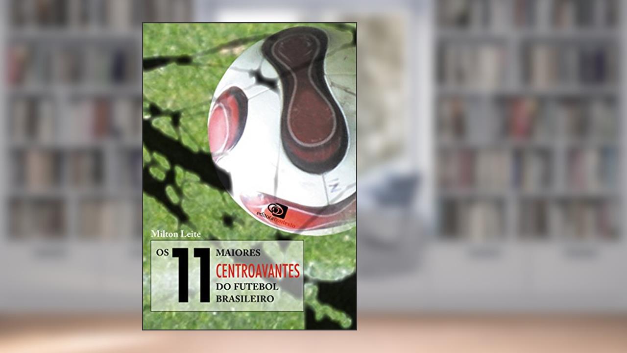 11 Maiores Centroavantes do Futebol Brasileiro, Os, do autor Milton Leite