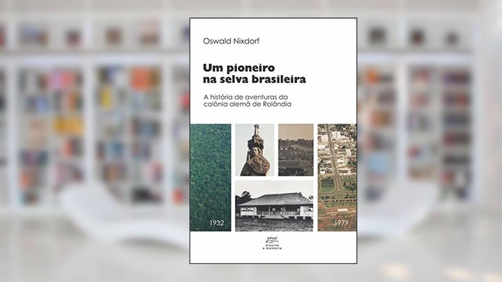 Um pioneiro na selva brasileira:: A história de aventuras da colônia alemã de Rolândia, do autor Oswald Nixdorf