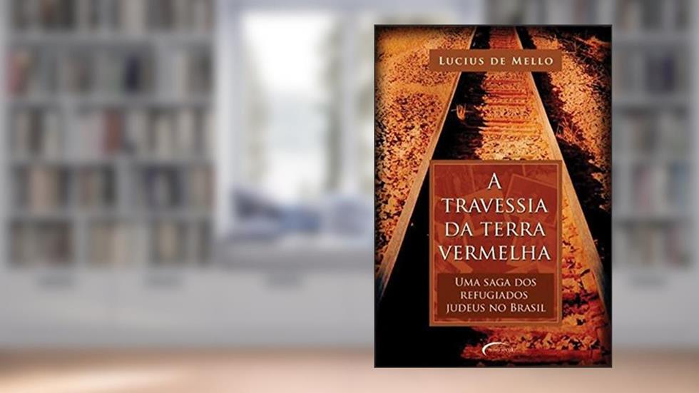 A Travessia da Terra Vermelha. Uma Saga dos Refugiados Judeus no Brasil, do autor Lucius de Mello