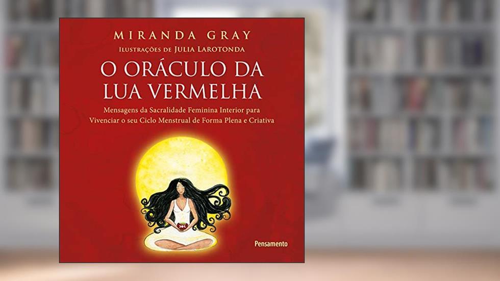 O Oráculo da lua Vermelha: Mensagens de Sacralidade Feminina Interior Para Vivenciar o seu Ciclo Menstrual de Forma Plena e Criativa., do autor Miranda Gray
