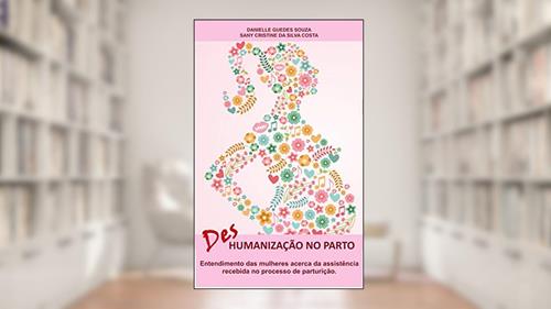 Capa de DesHumanização no parto: Entendimento das mulheres a cerca da assistência recebida no processo de parturição, do autor DANIELLE GUEDES SOUZA; SANY CRISTINE DA SILVA COSTA