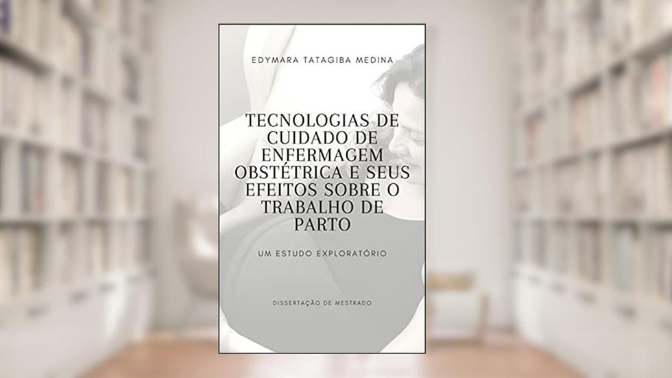 Tecnologias de cuidado de enfermagem obstétrica e seus efeitos sobre o trabalho de parto: Um estudo exploratório, do autor EDYMARA TATATAGIBA MEDINA