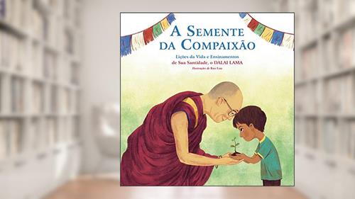 Capa de A Semente da Compaixão: Lições da vida e ensinamentos de sua Santidade, o Dalai Lama, do autor Dalai Lama
