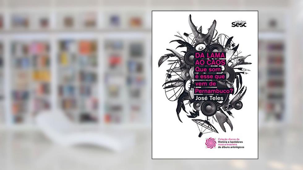 Da lama ao caos: que som é esse que vem de Pernambuco? (Coleção Discos da Música Brasileira Livro 1), do autor José Teles
