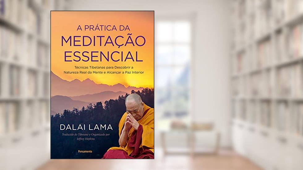 A Prática da Meditação Essencial: Técnicas Tibetanas para Descobrir a Natureza Real da Mente e Alcançar a Paz Interior, do autor Dalai Lama