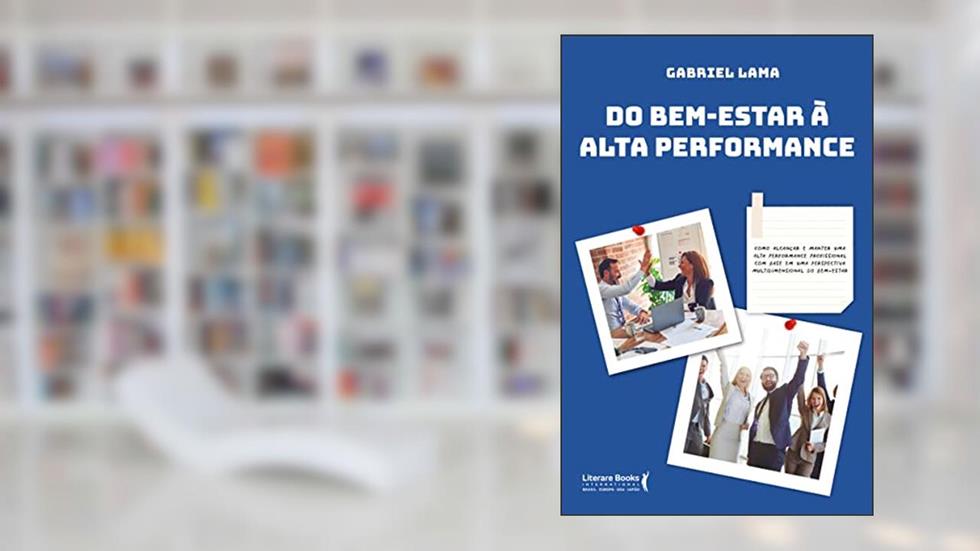 Do bem Estar à Alta Performance: Como Alcançar e Manter uma Alta Performance Profissional com Base em uma Perspectiva Multidimensional do Bem-estar, do autor Gabriel Lama