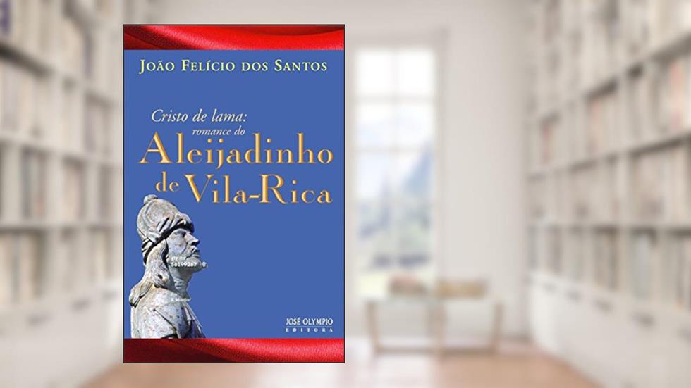 Cristo de Lama: Romance do Aleijadinho De Vila Rica: Romance do Aleijadinho De Vila Rica, do autor João Felicio dos Santos