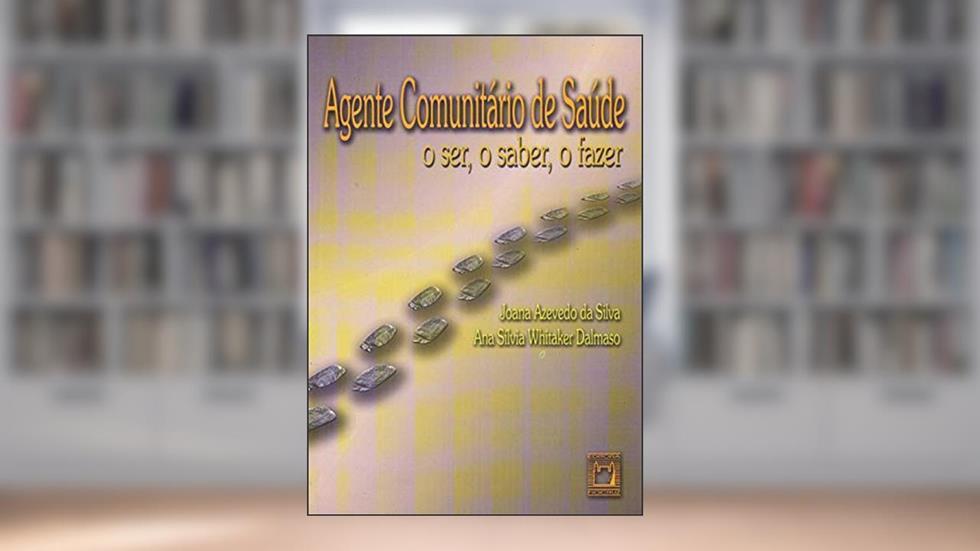 Agente Comunitário de Saúde: o ser, o saber, o fazer, do autor Joana Azevedo da Silva; Ana Sílvia Whitaker Dalmaso