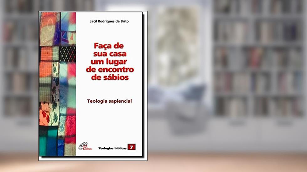 Faça de sua casa um lugar de encontros de sábios: Teologia sapiencial - vol. 07, do autor Jacil Rodrigues de Brito