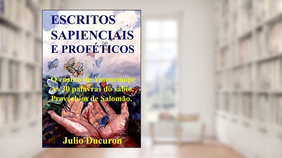 ESCRITOS SAPIENCIAIS E PROFÉTICOS: O ensino de Amenemope. As 30 palavras do sábio. Provérbios de Salomão., do autor JULIO DUCURON