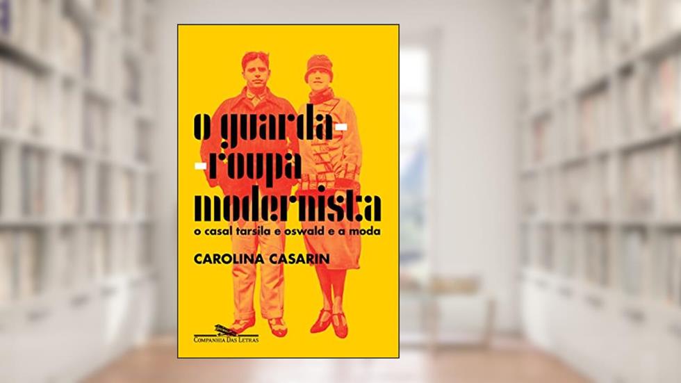 O guarda-roupa modernista: O casal Tarsila e Oswald e a moda, do autor Carolina Casarin