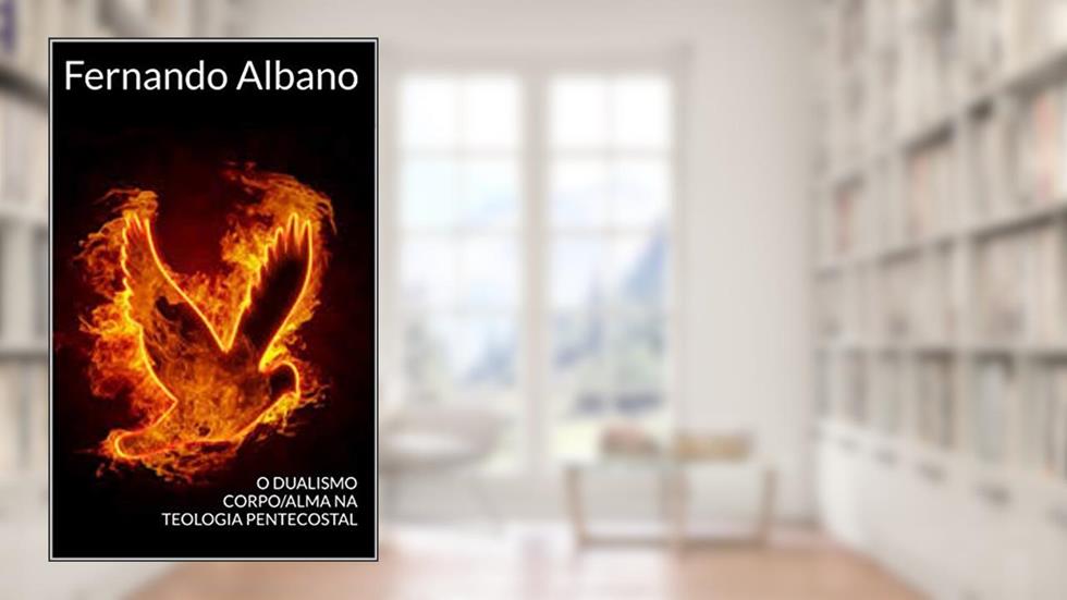 DUALISMO CORPO/ALMA NA TEOLOGIA PENTECOSTAL : O DUALISMO CORPO/ALMA NA TEOLOGIA PENTECOSTAL, do autor Fernando Albano